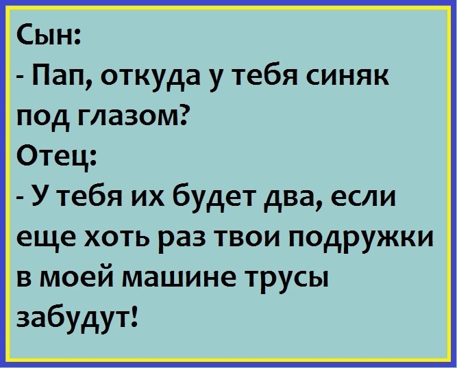 Сын Пап откуда у тебя синяк под глазом Отец У тебя их будет два если еще хоть раз твои подружки в моей машине трусы забудут