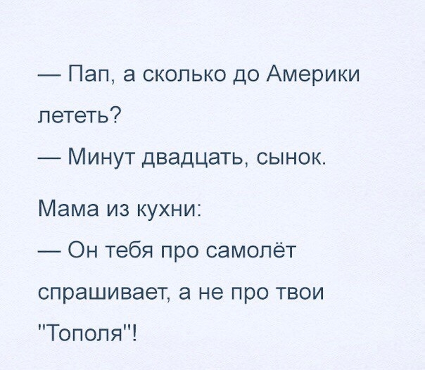 Пап а сколько до Америки лететь Минут двадцать сынок Мама из кухни Он тебя про самолёт спрашивает а не про твои Тополя