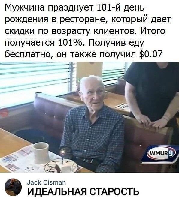 Мужчина празднует 101 й день рождения в ресторане который дает скидки по возрасту клиентов Итого получается 101 Получив еду бесплатно он также получил 007 С асК Сі5гпап ИДЕАЛЬНАЯ СТАРОСТЬ