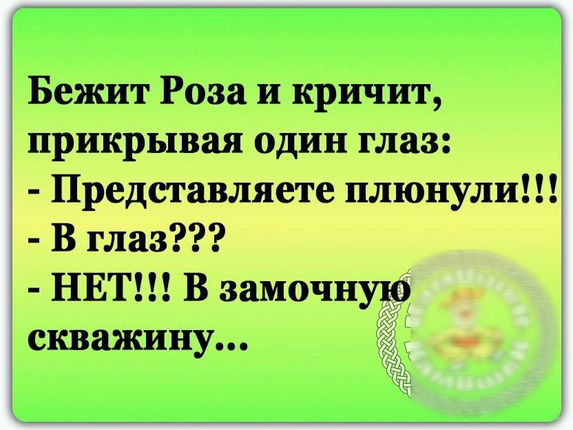 Бежит Роза и кричит прикрывая один глаз Представляете плюнули В глаз НЕТ В замочнулб скважину