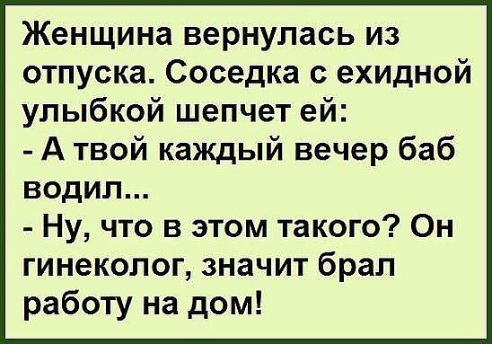 Женщина вернулась из отпуска Соседка с ехидной улыбкой шепчет ей А твой каждый вечер баб водил Ну что в этом такого Он гинеколог значит брал работу на дом