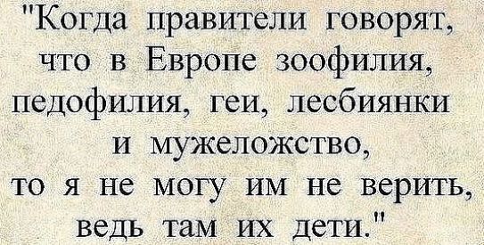 Когда правители говорят что в Европе зоофилия педофилия геи лесбиянки и щжеложство то я не могу им не верить ведь там их дети