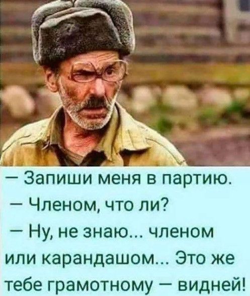 Ё _ Т хдд _ _ Запиши меня в партию Членом что ли Ну не знаю членом или карандашом Это же тебе грамотному видней