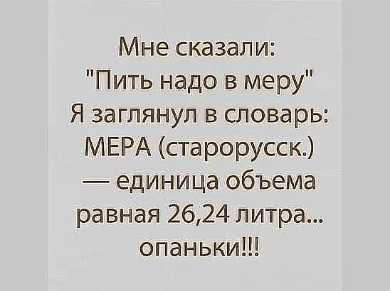 Мне сказали Пить надо в меру Я заглянул в словарь МЕРА староруссю единица объема равная 2624 литра опаньки