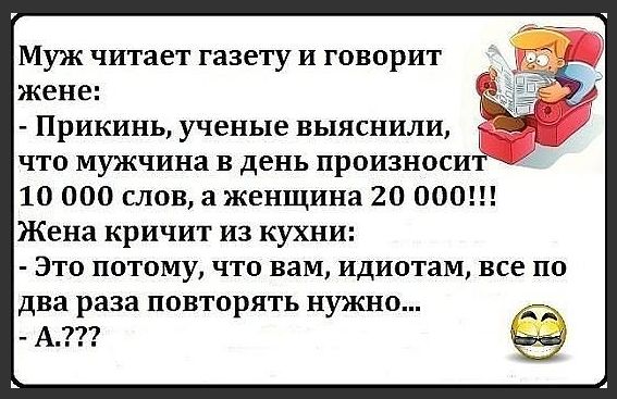 Муж читает газету и говорит жене Прикинь ученые выяснили что мужчина в день произноси 10 000 слов а женщина 20 000 Жена кричит из кухни Это потому что вам идиотам все по два раза повторять нужно А А