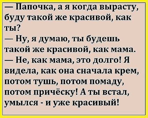 Папочка а я когда вырасту буду такой же красивой как ты Ну я думаю ты будешь такой же красивой как мама Не как мама это долго Я видела как она сначала крем потом тушь потом помаду потом причёску А ты встал умылся и уже красивый