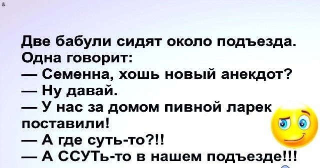 две бабули сидят около подъезда Одна говорит Семенна хошь новый анекдот Ну давай У нас за домом пивной ларек поставили 00 А где суть то А ССУТь то в нашем подъезде