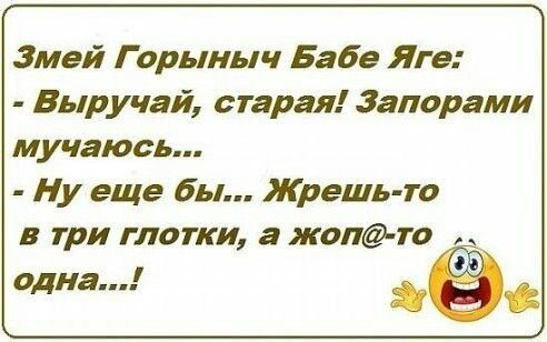 Змей Горыныч Баба Яга Бытчай старая Запорами мучаюсь Ну еще Бы Жрешь то в три глотки а жоп то одна