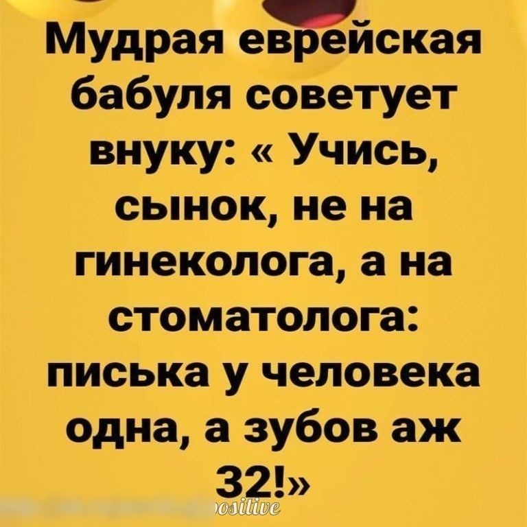 _ Мудрая евреиская бабуля советует внуку Учись сынок не на гинеколога а на стоматолога писька у человека одна а зубов аж 32