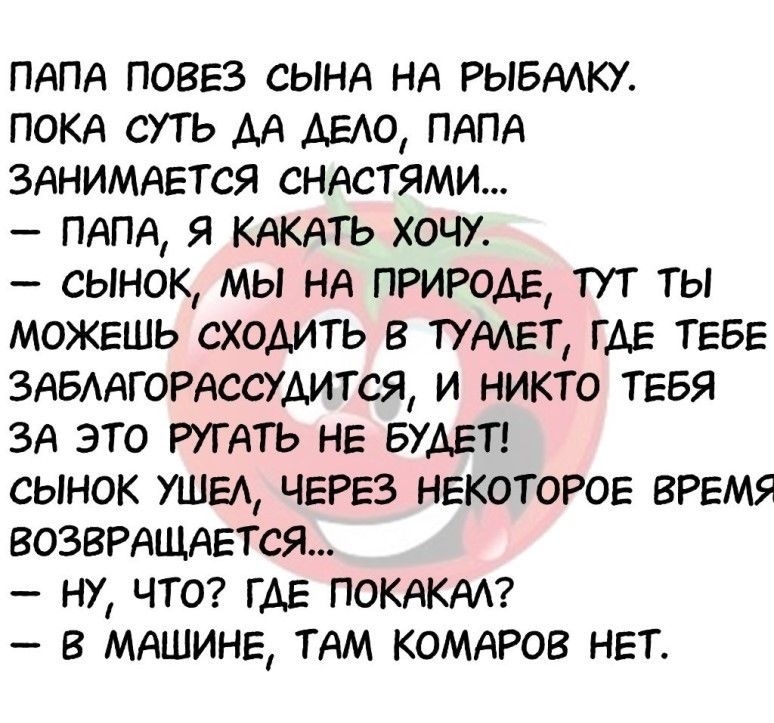 ПАПА поввз сынд НА РЫБААКУ покд суть дд АЕАО пдпд зднимдЕтся сндстями пдпд я кАкАть хочу сынок мы нд ПРИРОДЕ тут ты МОЖЕШЬ сходить в тиет ГДЕ ТЕБЕ ЗАБААГОРАССУАИТСЯ и никто ТЕБЯ зд это РУГАТЬ НЕ БУДЕТ сынок УШЕА ЧЕРЕЗ НЕКОТОРОЕ ВРЕМЯ ВОЗВРАЩАЕТСЯ ну что гдЕ покдкнп в мдшинв тдм комдров НЕТ
