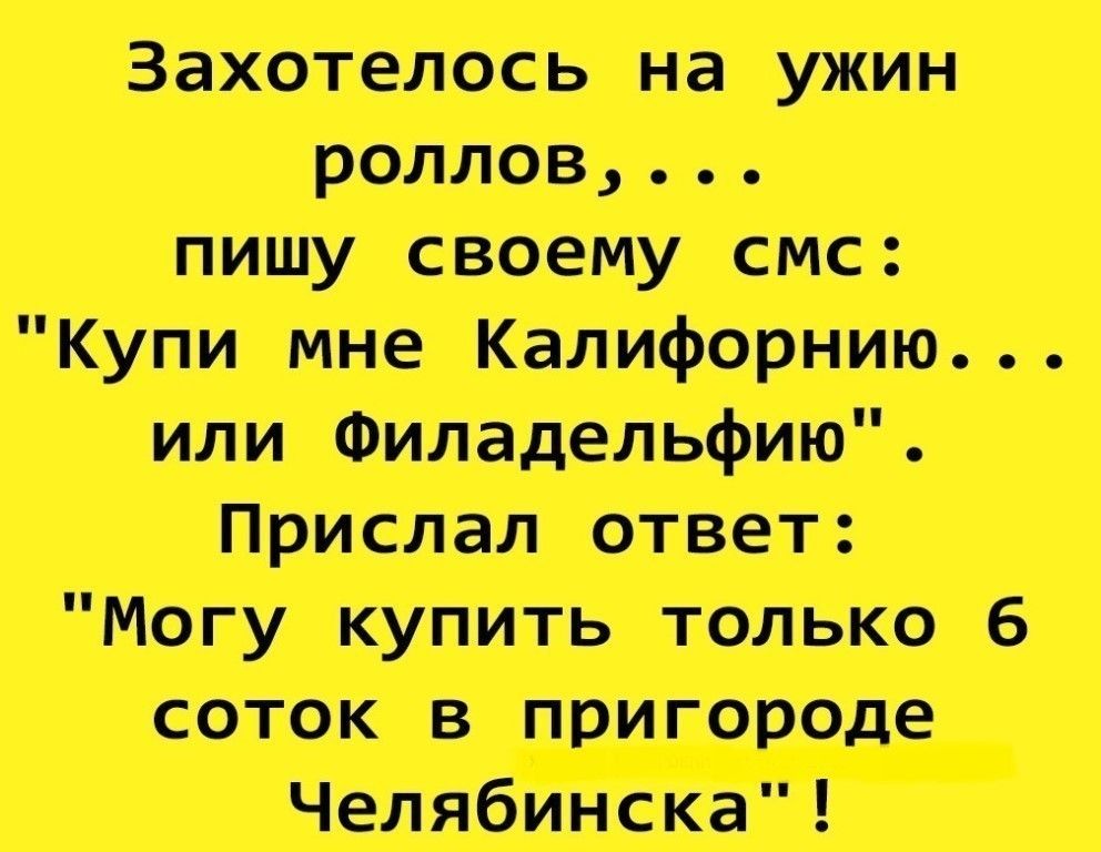 Захотелось на ужин роллов лицу своему спс Купи ино Калифорнию или Прислал ответ йогу купить только 6 соток в пригороде Челябинск