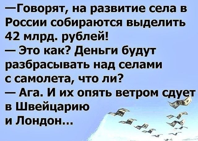 Говорят на развитие села в России собираются выделить 42 млрд рублей Это как деньги будут разбрасывать над селами с самолета что ли Ага И их опять ветром сдут в Швейцарию и Лондон а _ 3