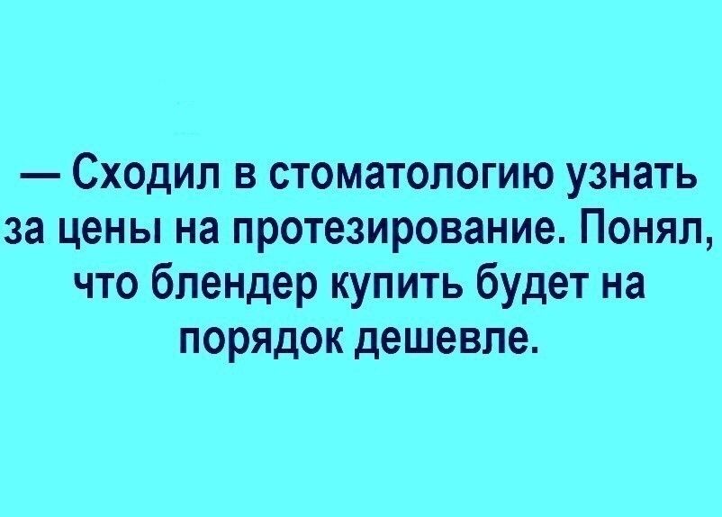 Сходил в стоматологию узнать за цены на протезирование Понял что блендер купить будет на порядок дешевле