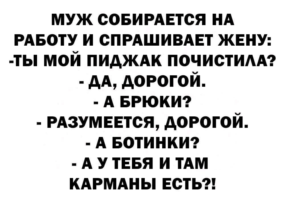 муж СОБИРАЕТСЯ НА РАБОТУ и СПРАШИВАЕТ жену ты мой пиджж ПОЧИСТИАА дА дорогой А БРЮКИ РАЗУМЕЕТСЯ дорогой А вотинкт А У тввя и им КАРМАНЫ есть