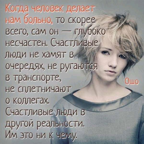 Когда человек делает _ нам больно то скорее всего сам он глуббКо несчасген Счасглврте люди не хамят в очередях не руга Пи втранспорте ОШО не сплетничаю о коллегах Счастливыеёфди СТИ другои реал Им это ни
