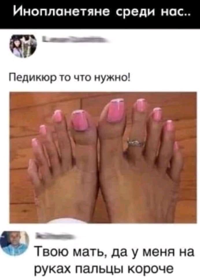 Инопланетяне среди нас Педикюр то что нужно Твою мать да у меня на руках пальцы короче