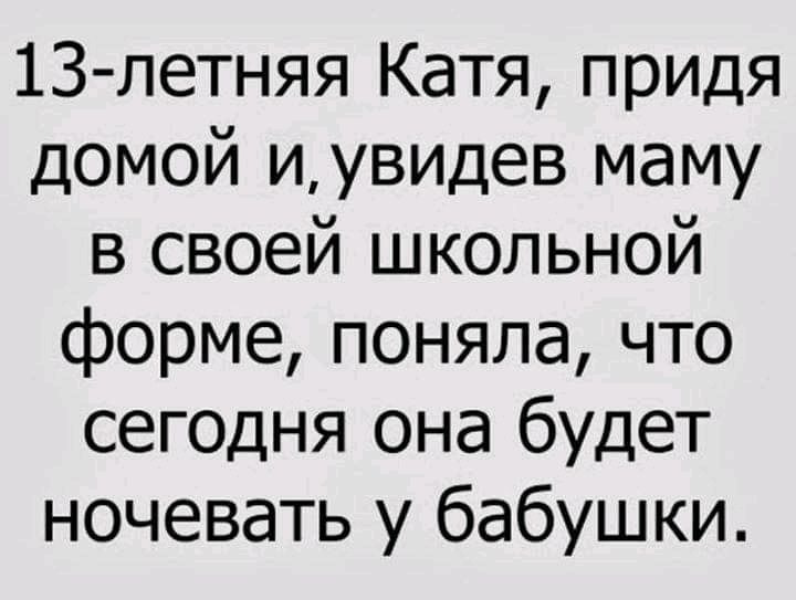 13 летняя Катя придя домой иувидев маму в своей школьной форме поняла что сегодня она будет ночевать у бабушки
