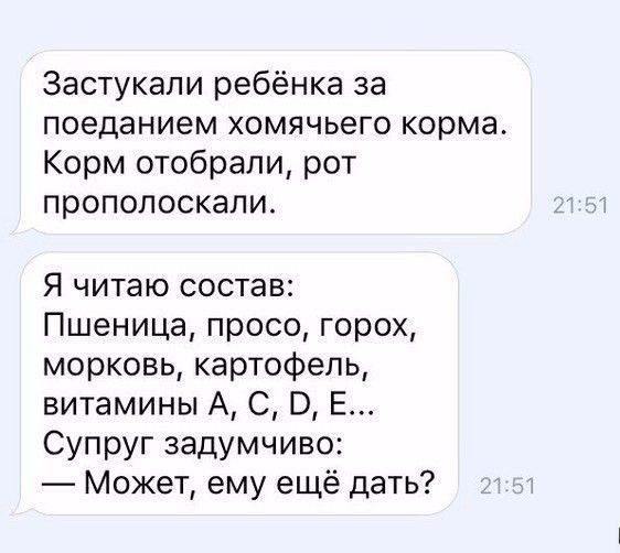 Застукапи ребёнка за поеданием хомячьего корма Корм отобрали рот прополоскали Я читаю состав Пшеница просо горох морковь картофель витамины А С В Е Супруг задумчиво Может ему ещё дать
