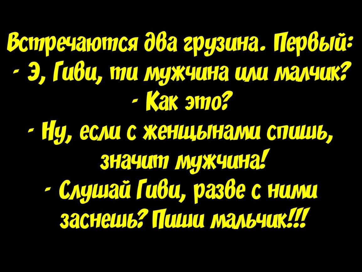 Встречаются дба грузина Пербый 3 Г ибп ти мужчина или малчик Как это Ну если с женщьтами спишь значит мужчина Слушай Г пап разбе ними заснешь Пиши мальчик