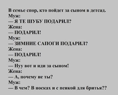 В семье спор кто пойдет зи сыном в детснд Муж 7 Я ТЕ ШУБУ ПОДАРИЛ Жена _ ПОДАРИЛ Муж ЗИМНИЕ САПОГИ ПОДАРИЛ Женя _ ПОДАРИЛ уж _ Нуу вот и иди та сыном Жени _ А почеиу не ты В чем В носках и немкой для бритья