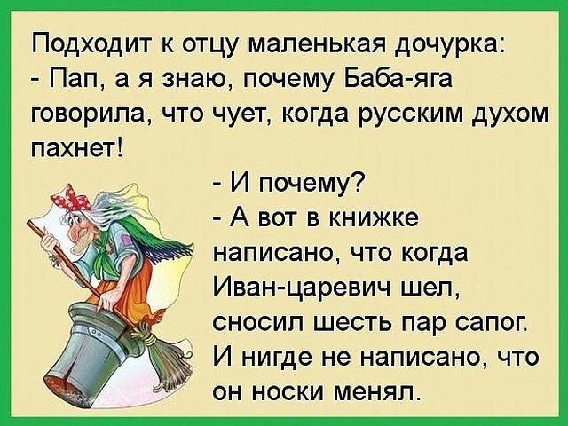 Подходит к отцу маленькая дочурка Пап а я знаю почему Баба яга говорила что чует когда русским духом пахнет И почему А вот в книжке написано что когда Иван царевич шел сносил шесть пар сапог И нигде не написано что он носки менял