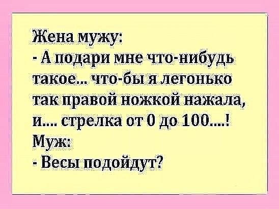 Жена мужу А подари мне что нибудь такое что бЫія леёгонько так правой ножкой наЖала и стрелка от 0 до 100 Муж Весы подойдуг