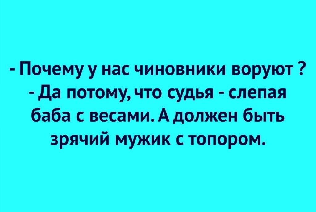 Почему у нас чиновники воруют Да потому что судья слепая баба с весамиА должен быть зрячий мужик с топором