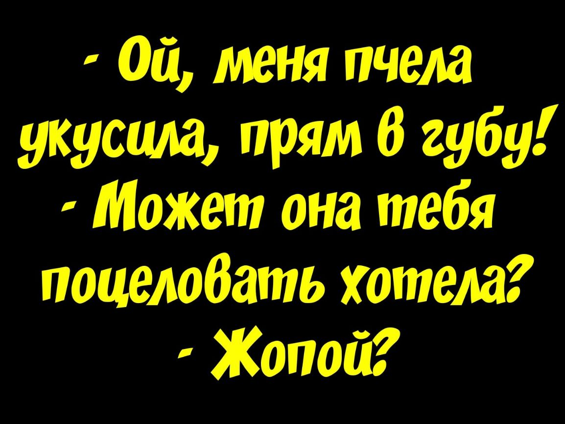 Ой меня пчела укусила прям 6 губу Может она тебя поцелобать хотела Жопой