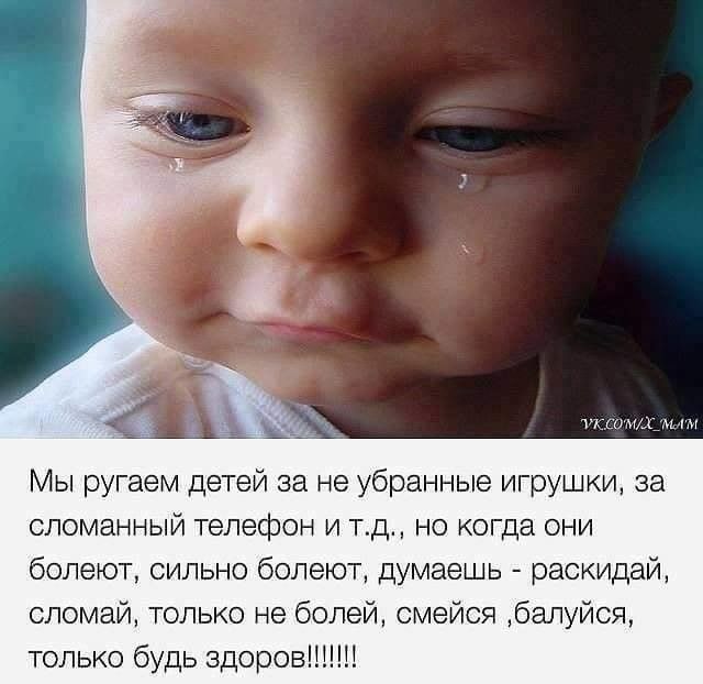 умомммм Мы ругаем детей за не убранные игрушки за сломанный телефон и тд но когда они болеют сильно болеют думаешь раокидай сломай только не болей смейся балуйся только будь здоров