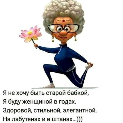 Я не хочу быть старой бабкой Я буду женщиной в годах Здоровой стильной элегантной На лабутенах и в штанах