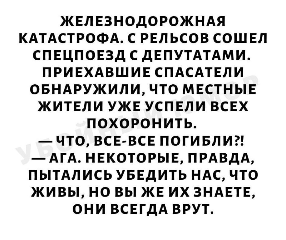 ЖЕЛЕЗНОДОРОЖНАЯ КАТАСТРОФА С РЕЛ ЬСОВ СОШ ЕЛ СПЕЦПОЕЗД СДЕПУТАТАМИ ПРИЕХАВШИЕ СПАСАТЕЛИ ОБНАРУЖИЛИ ЧТО МЕСТНЫЕ ЖИТЕЛИ УЖЕ УСПЕЛИ ВСЕХ ПОХОРОНИТЬ ЧТО ВСЕ ВСЕ ПОГИБЛИ АГА НЕКОТОРЫЕ ПРАВДА ПЫТАЛИСЬ УБЕДИТЬ НАС ЧТО ЖИВЫ НО ВЫ ЖЕ ИХ ЗНАЕТЕ ОНИ ВСЕГДА ВРУТ