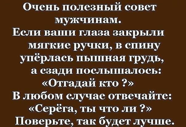 Очень полезный совет мужчинам Если ваши глаза закрыли мягкие ручки в спину упёрлась пышная грудь а сзади послышалось Отгадай кто В любом случае отвечайте Серёга ты что ли Поверьте так будет лучше