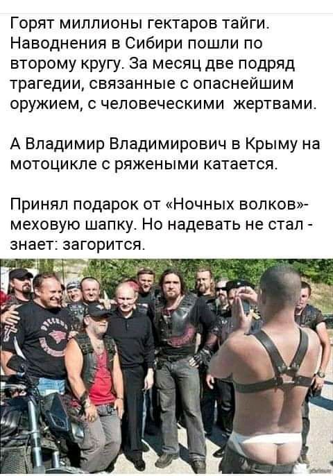 Горят миллионы гектаров тайги Наводнения в Сибири пошли по второму кругу За месяц две подряд трагедии связанные с опаснейшим оружием с человеческими жертвами А Владимир Владимирович в Крыму на мотоцикле с ряжеными катается Принял подарок от Ночных волков меховую шапку Но надевать не стал знает загорится