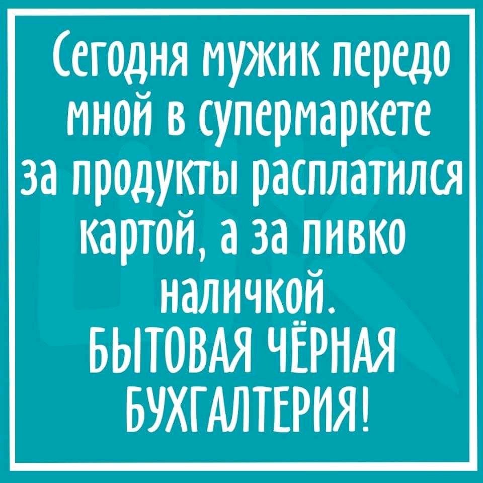 Сегодня мужик передо мной в супермаркете за продукты расплатился картой а за пивко напичкрй БЫТОВАЯ ЧЕРНАЯ БУХГАЛТЕРИЯ