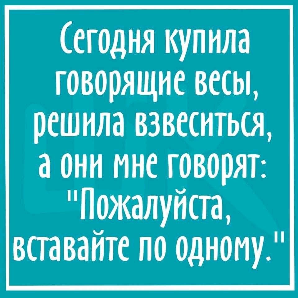 егодня купила говорящие весы решила взвеситься а они мне говорят Пожалуйста вставайте по оцноиу