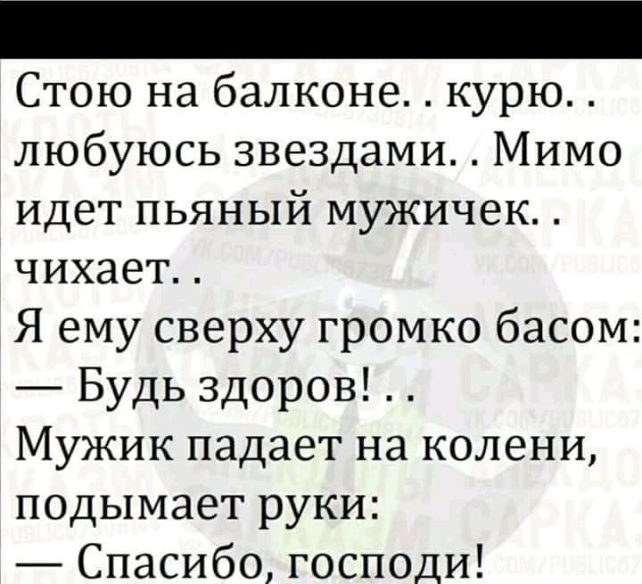 Стою на балконе курю любуюсь звездами Мимо идет пьяный мужичек чихает Я ему сверху громко басом Будь здоров Мужик падает на колени подымает руки Спасибо господи
