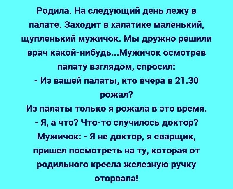 Родила На следующий день лежу в палате Заходит в халатике маленький щупленький мужичок Мы дружно решили врач какой нибудьМужичок осмотрев палату взглядом спросил Из вашей палаты кто вчера в 2130 рожал Из палаты только я рожала в это время Я а что Что то случилось доктор Мужичок я не доктор я сварщик пришел посмотреть на ту которая от родильного кресла железную ручку оторвала