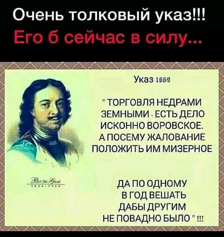 Очень толковый указ Его б сейчас в силу Указ ТОРГОВЛЯ НЕДРАМИ ЗЕМНЫМИ ЕСТЬДЕЛО ИСКОННО ВОРОВСКОЕ АПОСЕМУ ЖАЛОВАНИЕ ПОЛОЖИТЬ ИМ МИЗЕРНОЕ ДА ПО ОДНОМУ В год ВЕШАТЬ дАБЫ ДРУГИМ НЕ ПОВАДНО БЫЛО их 7 йтчптдййдчітдт
