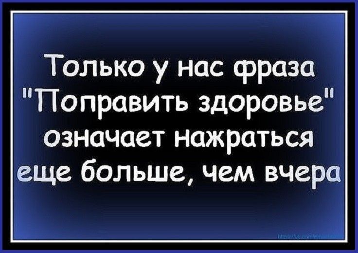 ГТолько у нас фраз Поправить здоровье означает нажраться еще больше чем вчера Ь