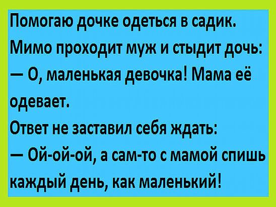 Помогаю дочке одеться в адин Мимо проходит муж и сидит дочь О маленькая девочка Мама её одевает Ответ не заставил себя ждать Ой ой ой а сам то мамой спишь каждый день как мятным