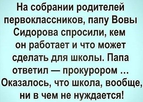 На собрании родителей первоклассников папу Вовы Сидорова спросили кем он работает и что может сделать для школы Папа ответил прокурором Оказалось что школа вообще ни в чем не нуждается