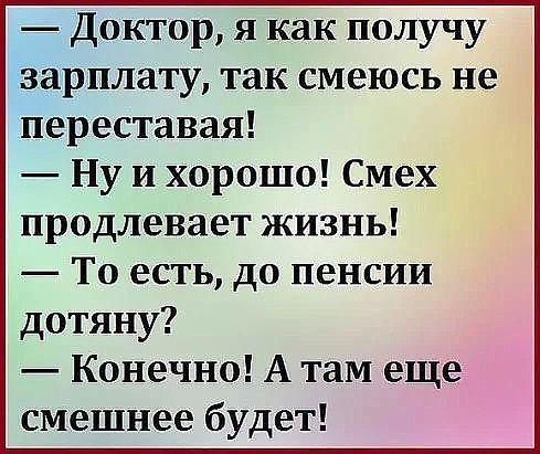 Доктор я как получу зарплату так смеюсь не переставая Ну и хорошо Смех продлевает жизнь То есть до пенсии дотяну Конечно А там еще смешнее будет