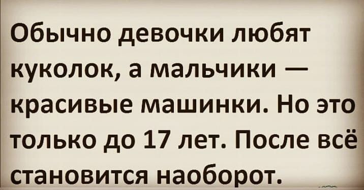 Обычно девочки любят куколок а мальчики красивые машинки Но это только до 17 лет После всё становится наоборот
