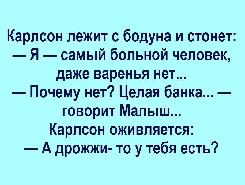 Карлсон лежит с бодуна и стонет Я самый больной человек даже варенья нет Почему нет Целая банка говорит Малыш Карлсон оживляется А дрожжи то у тебя есть
