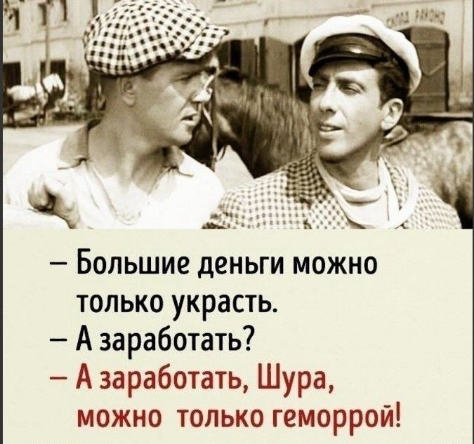 _ Большие деньги можно только украсть А заработать А заработать Шура можно только геморрой