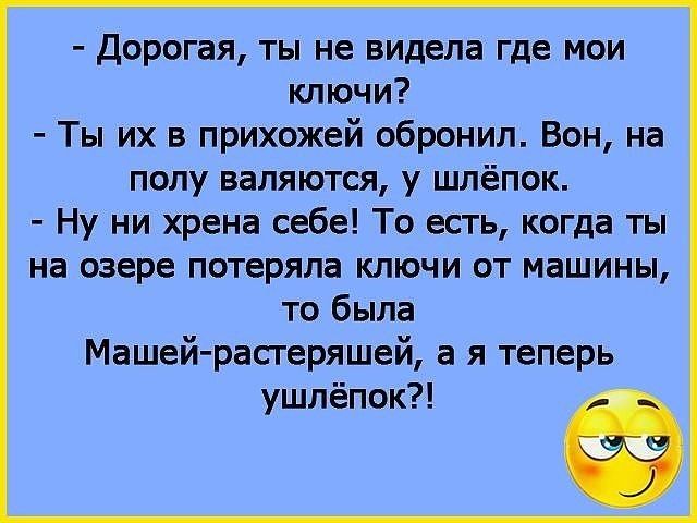 Дорогая ты не видела где мои ключи Ты их в прихожей обронил Вон на полу валяются у шлёпок Ну ни хрена себе То есть когда ты на озере потеряла ключи от машины то была Машеи расгеряшеи а я теперь ушлёпок