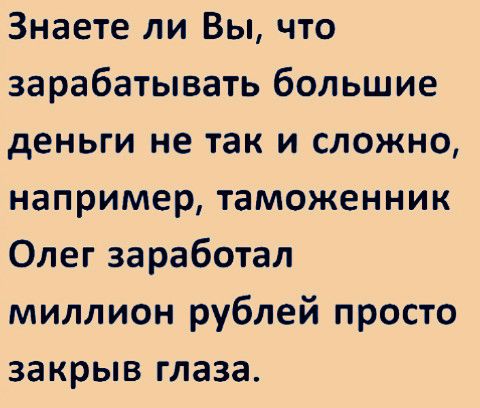 Знаете ли Вы что зарабатывать большие деньги не так и сложно например таможенник Олег заработал миллион рублей просто закрыв глаза