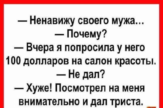 Ненавижу своего мужа Почему Вчера я попросила у него 100 долларов на салон красоты Не дал Хуже Посмотрел на меня внимательно и дал триста