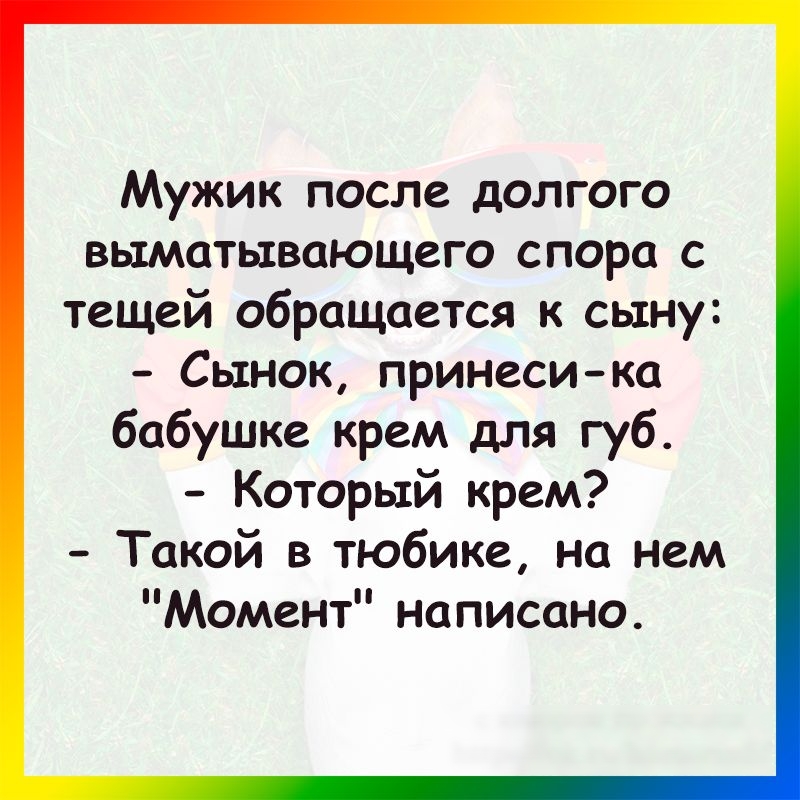 Мужик после долгого выматьтвающего спора с тещей обращается к сыну Сынок принеси ка бабушке крем для губ Который крем Такой в тюбике на нем Момент написано