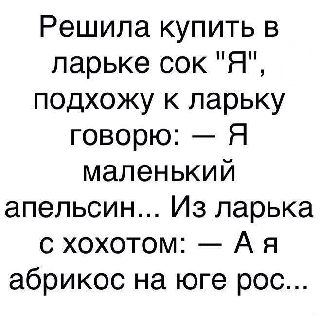 Решила купить в ларьке сок Я подхожу к ларьку говорю Я маленький апельсин Из ларька с хохотом А я абрикос на юге рос